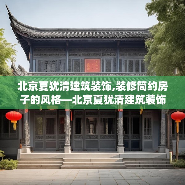 北京夏犹清建筑装饰,装修简约房子的风格—北京夏犹清建筑装饰362.a238b239c242fgy.24976671