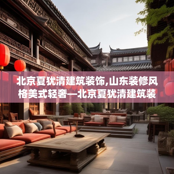 北京夏犹清建筑装饰,山东装修风格美式轻奢—北京夏犹清建筑装饰343.a219b220c223fgy.230jhhj