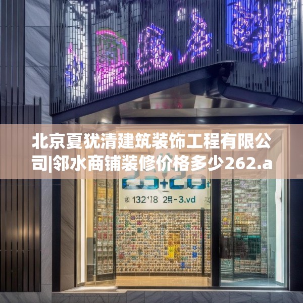 北京夏犹清建筑装饰工程有限公司|邻水商铺装修价格多少262.a138b139c142fgy.149sdA