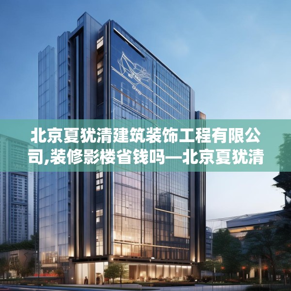 北京夏犹清建筑装饰工程有限公司,装修影楼省钱吗—北京夏犹清建筑装饰工程有限公司332.a208b209c212fgy.219wew