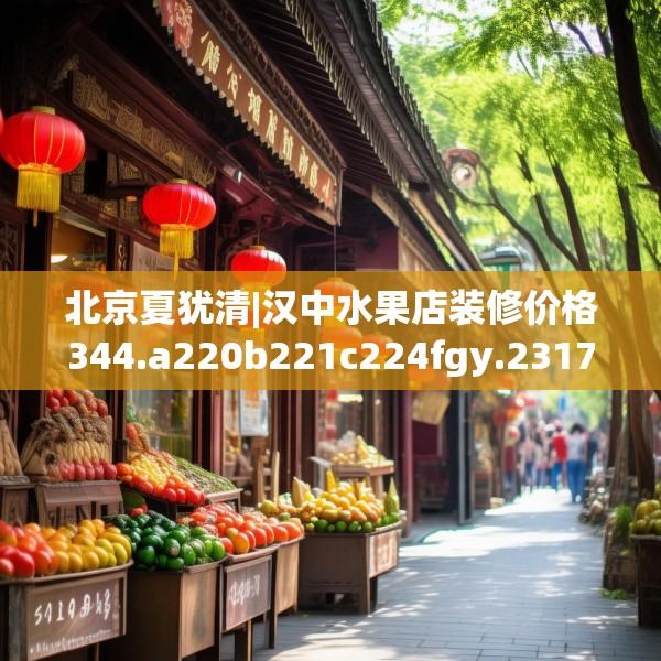 北京夏犹清|汉中水果店装修价格344.a220b221c224fgy.23176672