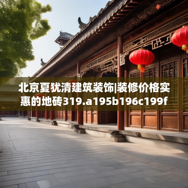 北京夏犹清建筑装饰|装修价格实惠的地砖319.a195b196c199fgy.206poiy