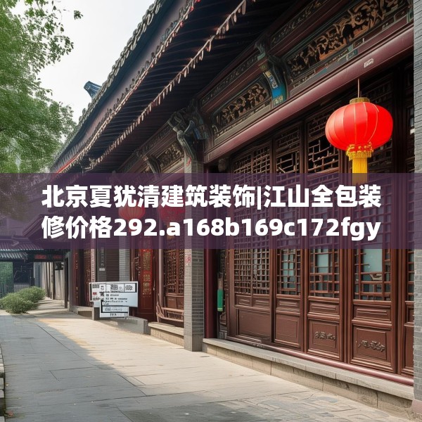北京夏犹清建筑装饰|江山全包装修价格292.a168b169c172fgy.179htyj