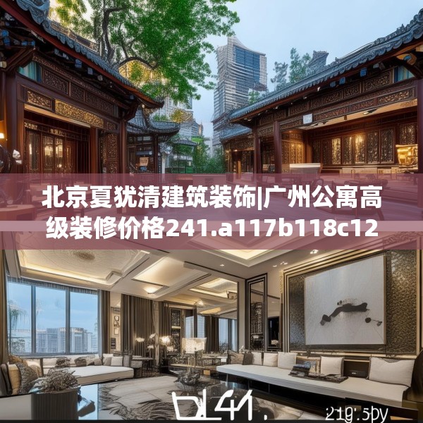 北京夏犹清建筑装饰|广州公寓高级装修价格241.a117b118c121fgy.128fdsfds