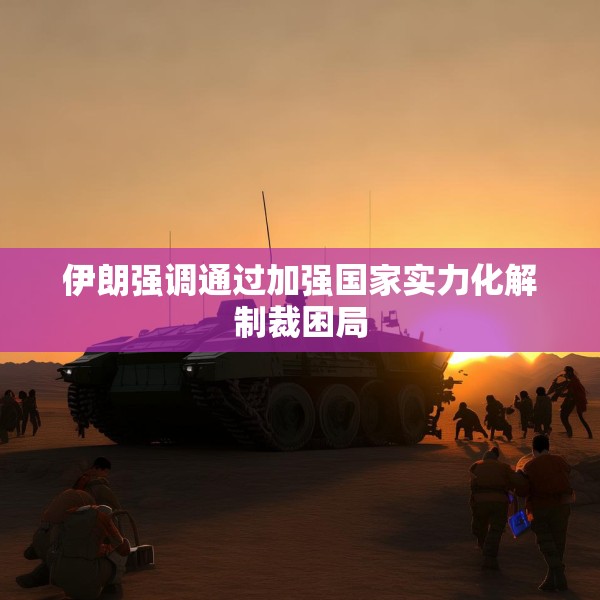 伊朗强调通过加强国家实力化解制裁困局