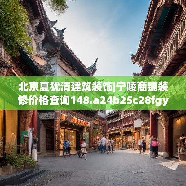 北京夏犹清建筑装饰|宁陵商铺装修价格查询148.a24b25c28fgy.35htyj