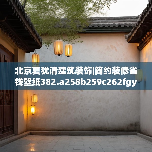 北京夏犹清建筑装饰|简约装修省钱壁纸382.a258b259c262fgy.269htyj