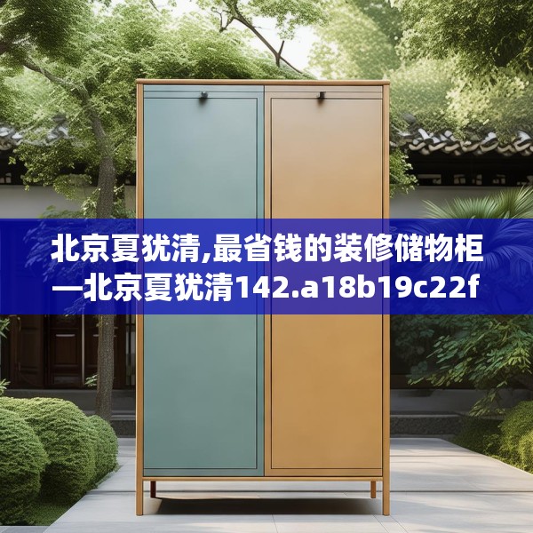 北京夏犹清,最省钱的装修储物柜—北京夏犹清142.a18b19c22fgy.29dewqe