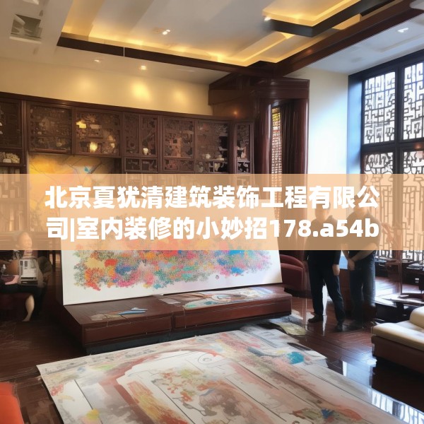 北京夏犹清建筑装饰工程有限公司|室内装修的小妙招178.a54b55c58fgy.65dewqe