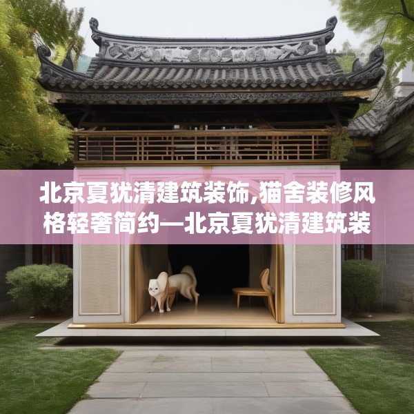 北京夏犹清建筑装饰,猫舍装修风格轻奢简约—北京夏犹清建筑装饰571.a447b448c451fgy.458poiy