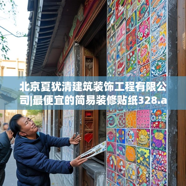 北京夏犹清建筑装饰工程有限公司|最便宜的简易装修贴纸328.a204b205c208fgy.215htyj