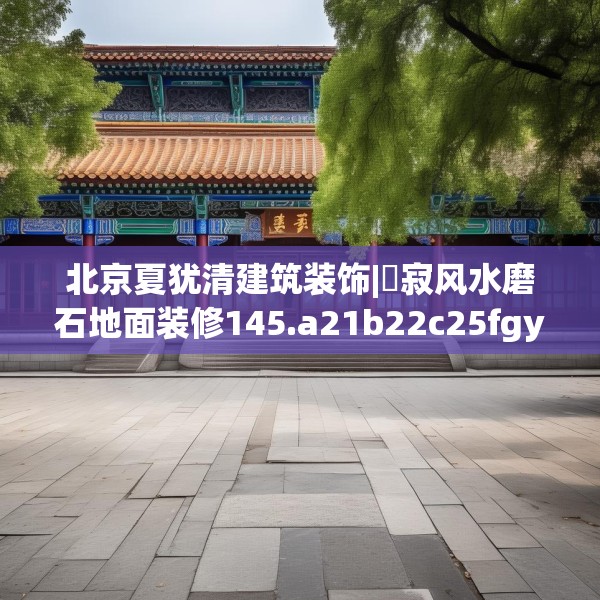 北京夏犹清建筑装饰|侘寂风水磨石地面装修145.a21b22c25fgy.32jhhj