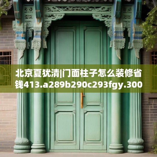 北京夏犹清|门面柱子怎么装修省钱413.a289b290c293fgy.300bnbn