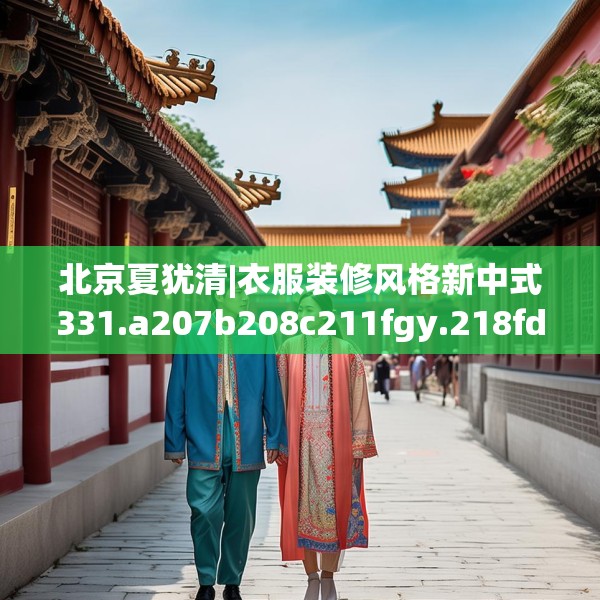 北京夏犹清|衣服装修风格新中式331.a207b208c211fgy.218fdsfds