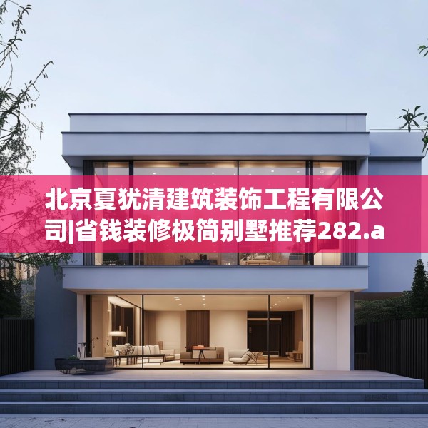 北京夏犹清建筑装饰工程有限公司|省钱装修极简别墅推荐282.a158b159c162fgy.169lkjl