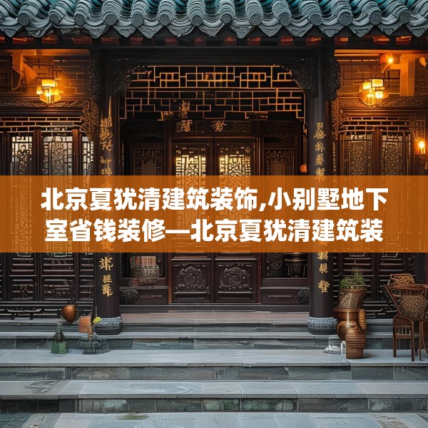 北京夏犹清建筑装饰,小别墅地下室省钱装修—北京夏犹清建筑装饰213.a89b90c93fgy.100fhsg