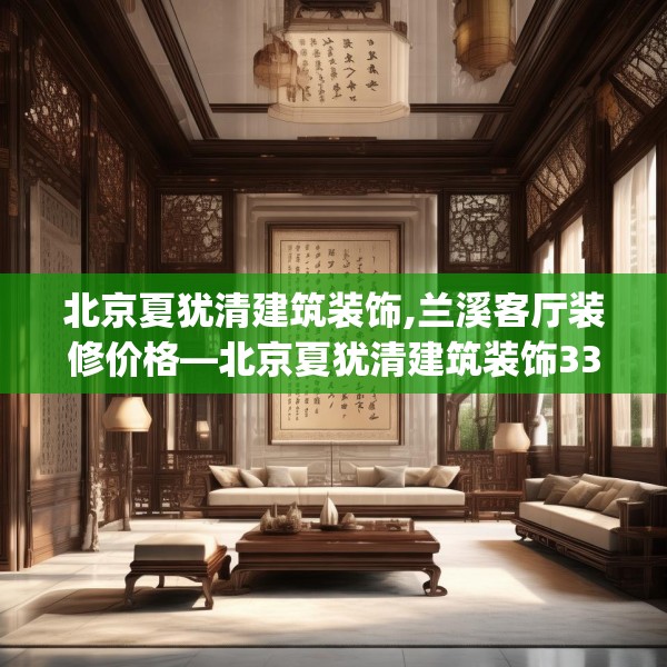 北京夏犹清建筑装饰,兰溪客厅装修价格—北京夏犹清建筑装饰338.a214b215c218fgy.225xczxv