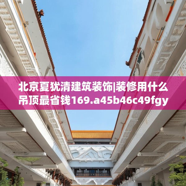 北京夏犹清建筑装饰|装修用什么吊顶最省钱169.a45b46c49fgy.56fdsfds