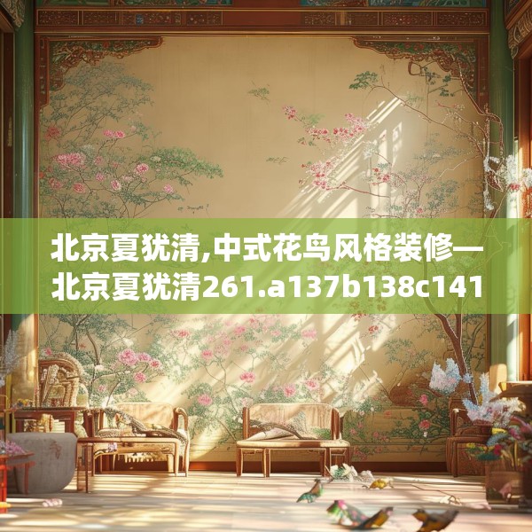 北京夏犹清,中式花鸟风格装修—北京夏犹清261.a137b138c141fgy.148fghfd