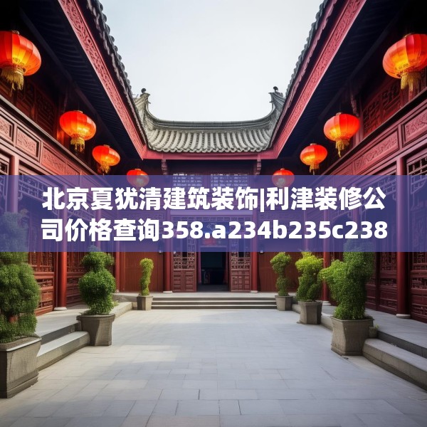 北京夏犹清建筑装饰|利津装修公司价格查询358.a234b235c238fgy.245dewqe