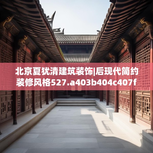 北京夏犹清建筑装饰|后现代简约装修风格527.a403b404c407fgy.414fds