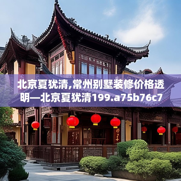 北京夏犹清,常州别墅装修价格透明—北京夏犹清199.a75b76c79fgy.86jhhj