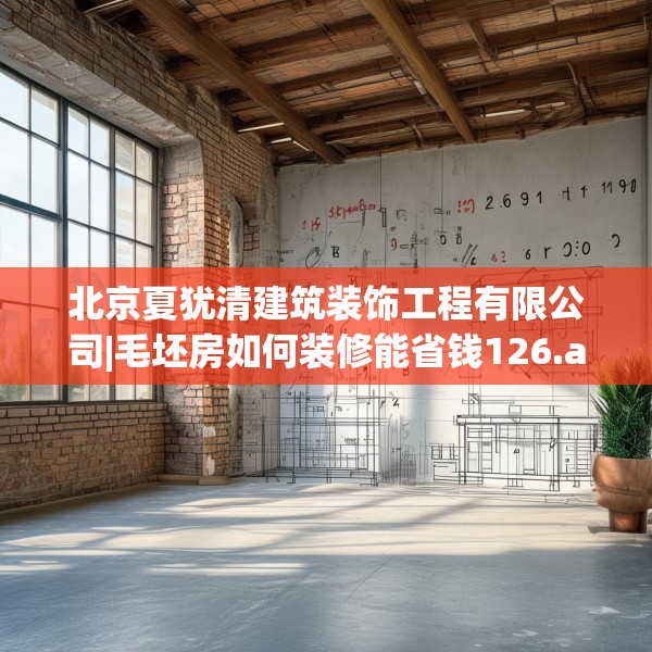 北京夏犹清建筑装饰工程有限公司|毛坯房如何装修能省钱126.a2b3c6fgy.13nbn