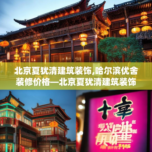 北京夏犹清建筑装饰,哈尔滨优舍装修价格—北京夏犹清建筑装饰450.a326b327c330fgy.337nbn
