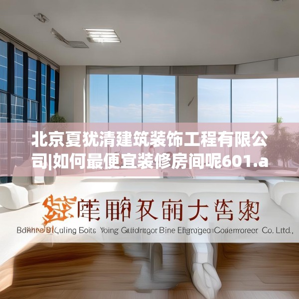 北京夏犹清建筑装饰工程有限公司|如何最便宜装修房间呢601.a477b478c481fgy.488fdsfds