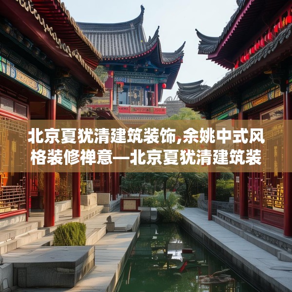 北京夏犹清建筑装饰,余姚中式风格装修禅意—北京夏犹清建筑装饰337.a213b214c217fgy.224poiy
