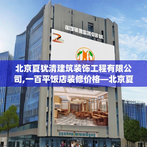 北京夏犹清建筑装饰工程有限公司,一百平饭店装修价格—北京夏犹清建筑装饰工程有限公司302.a178b179c182fgy.189xczxv