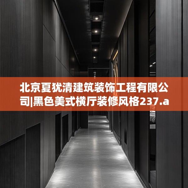 北京夏犹清建筑装饰工程有限公司|黑色美式横厅装修风格237.a113b114c117fgy.124uyk