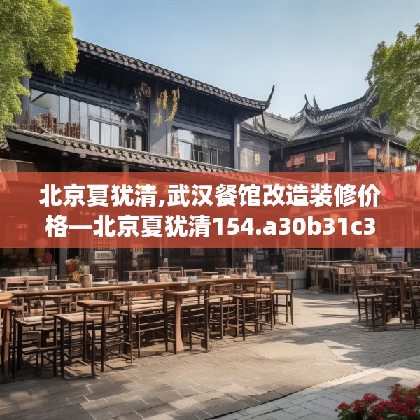 北京夏犹清,武汉餐馆改造装修价格—北京夏犹清154.a30b31c34fgy.41sdA