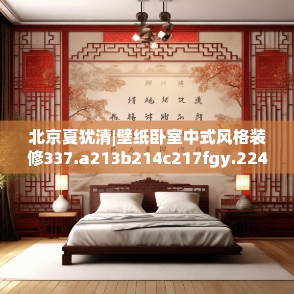 北京夏犹清|壁纸卧室中式风格装修337.a213b214c217fgy.224poiy