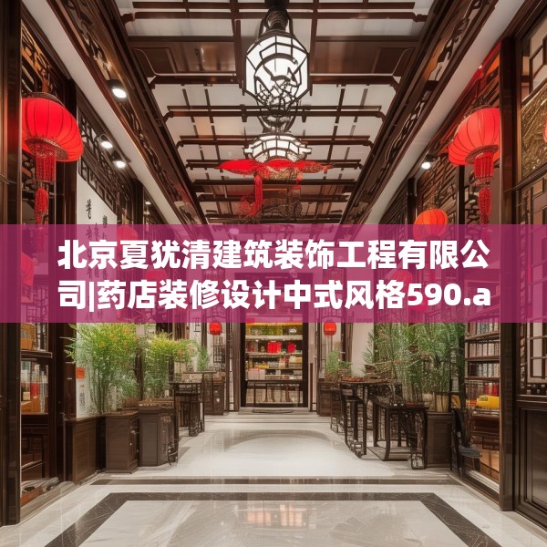 北京夏犹清建筑装饰工程有限公司|药店装修设计中式风格590.a466b467c470fgy.477xczxv