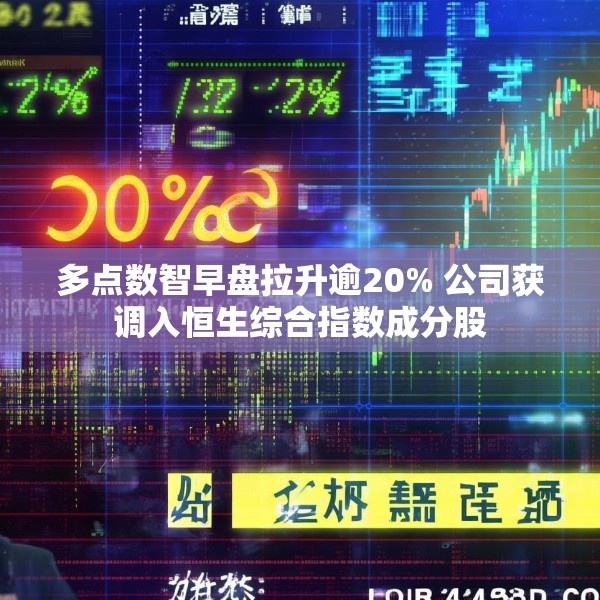 多点数智早盘拉升逾20% 公司获调入恒生综合指数成分股