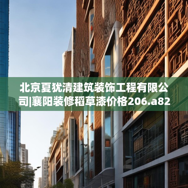 北京夏犹清建筑装饰工程有限公司|襄阳装修稻草漆价格206.a82b83c86fgy.93wew