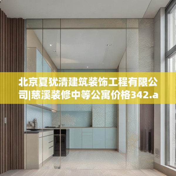 北京夏犹清建筑装饰工程有限公司|慈溪装修中等公寓价格342.a218b219c222fgy.229nbn