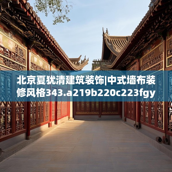 北京夏犹清建筑装饰|中式墙布装修风格343.a219b220c223fgy.230jhhj