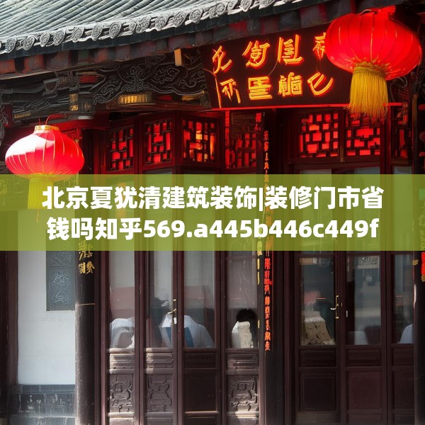 北京夏犹清建筑装饰|装修门市省钱吗知乎569.a445b446c449fgy.456cvcx