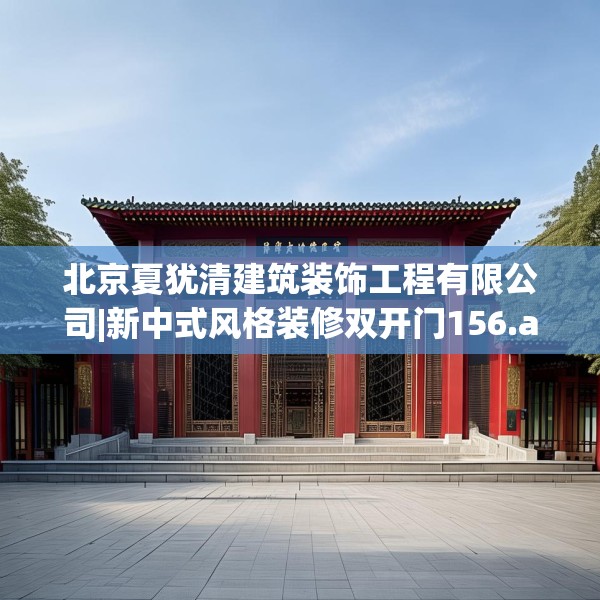 北京夏犹清建筑装饰工程有限公司|新中式风格装修双开门156.a32b33c36fgy.43lkjl