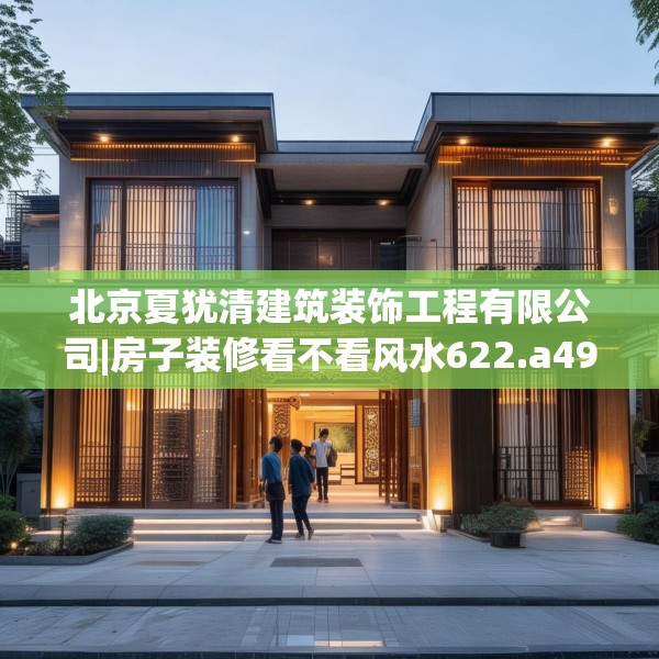 北京夏犹清建筑装饰工程有限公司|房子装修看不看风水622.a498b499c502fgy509