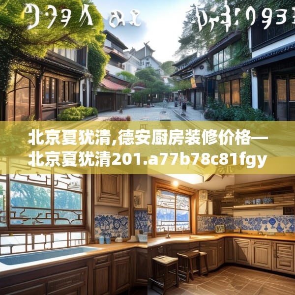 北京夏犹清,德安厨房装修价格—北京夏犹清201.a77b78c81fgy.88uyk
