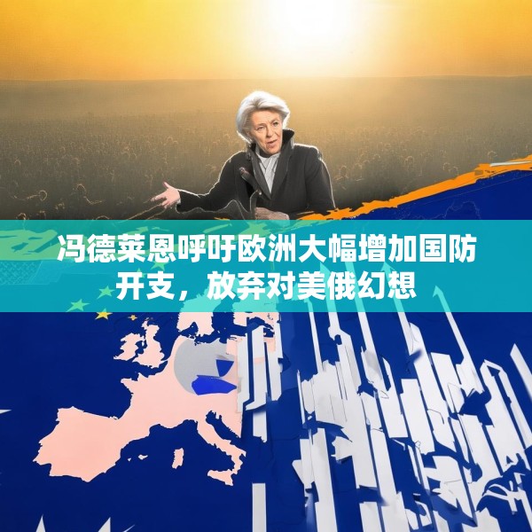冯德莱恩呼吁欧洲大幅增加国防开支，放弃对美俄幻想