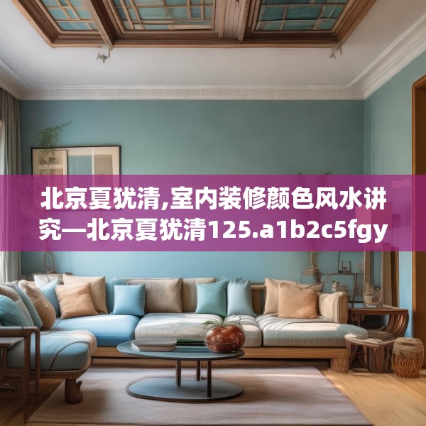 北京夏犹清,室内装修颜色风水讲究—北京夏犹清125.a1b2c5fgy.12bnbn