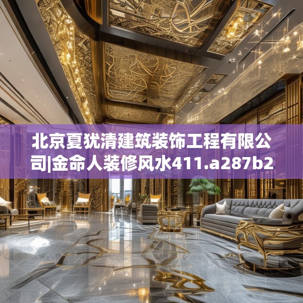 北京夏犹清建筑装饰工程有限公司|金命人装修风水411.a287b288c291fgy.298fhsg
