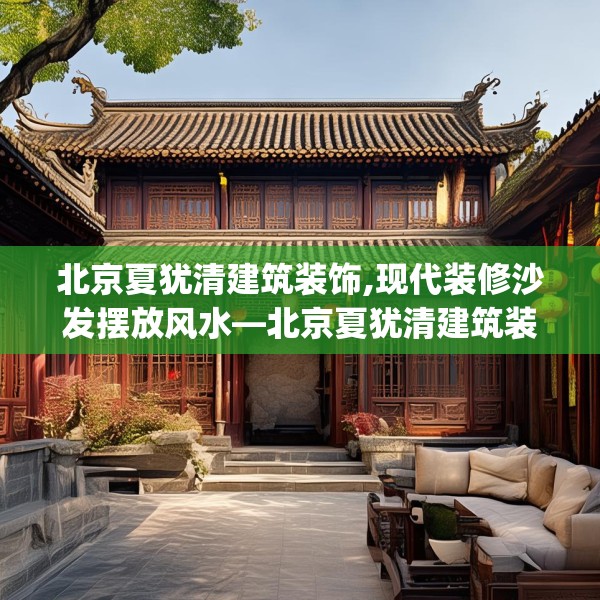 北京夏犹清建筑装饰,现代装修沙发摆放风水—北京夏犹清建筑装饰382.a258b259c262fgy.269htyj