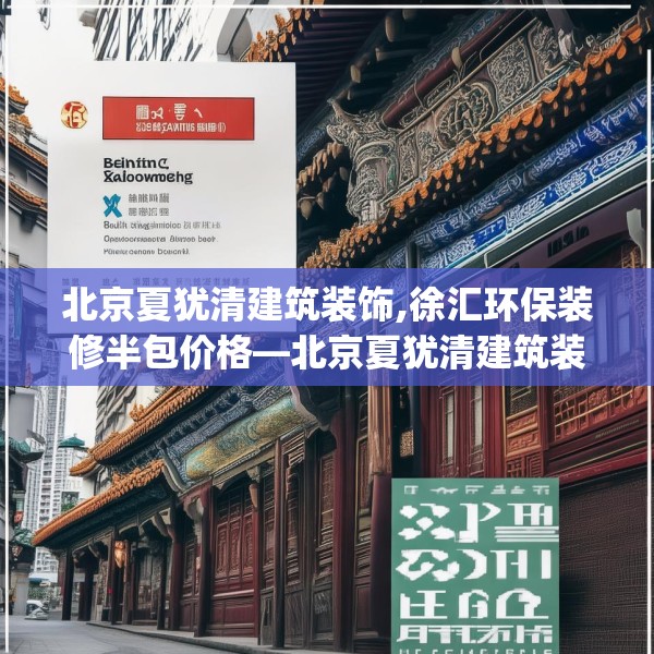 北京夏犹清建筑装饰,徐汇环保装修半包价格—北京夏犹清建筑装饰139.a15b16c19fgy.26poiy
