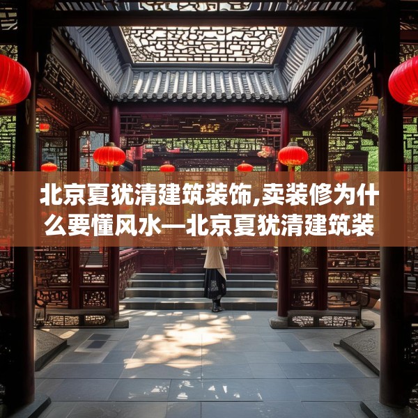 北京夏犹清建筑装饰,卖装修为什么要懂风水—北京夏犹清建筑装饰433.a309b310c313fgy.320jhhj
