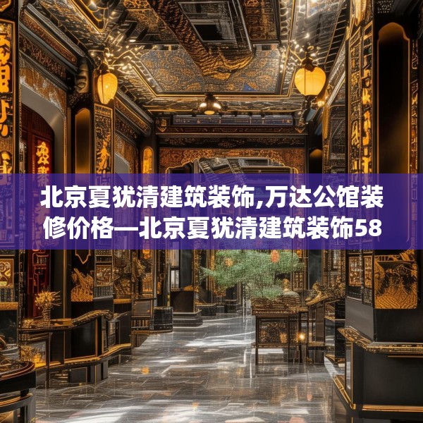 北京夏犹清建筑装饰,万达公馆装修价格—北京夏犹清建筑装饰583.a459b460c463fgy.470fdsfds